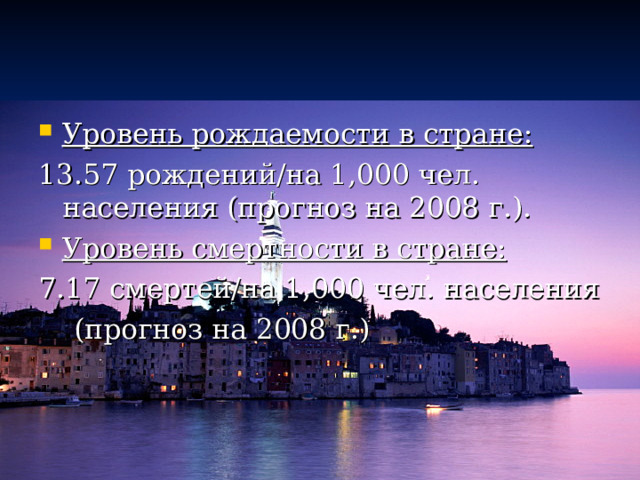 Уровень рождаемости в стране: 13.57 рождений/на 1,000 чел. населения (прогноз на 2008 г.). Уровень смертности в стране:
