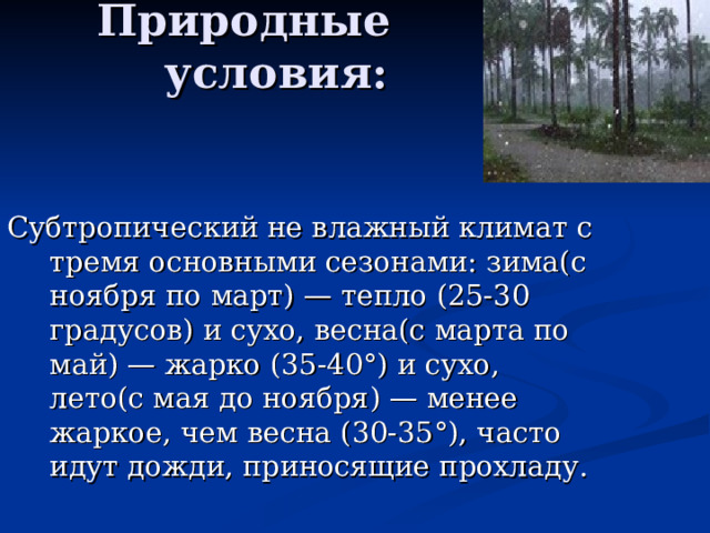 Природные условия: Субтропический не влажный климат с тремя основными сезонами: зима(с ноября по март) — тепло (25-30 градусов) и сухо, весна(с марта по май) — жарко (35-40°) и сухо, лето(с мая до ноября) — менее жаркое, чем весна (30-35°), часто идут дожди, приносящие прохладу.