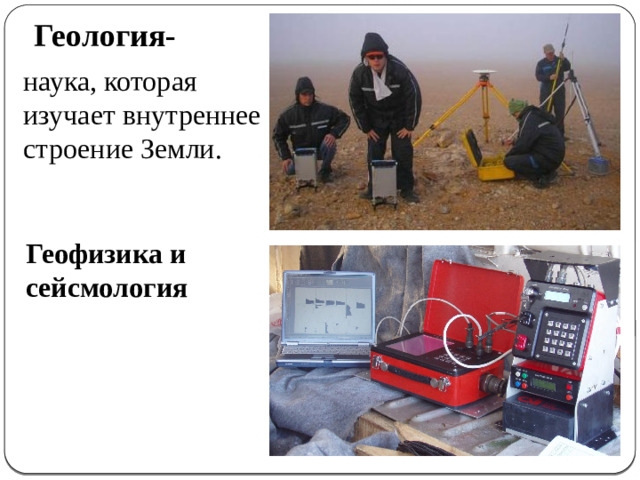 Геология-  наука, которая изучает внутреннее строение Земли. Геофизика и сейсмология