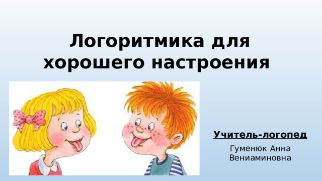 Логоритмика для хорошего настроения Учитель-логопед Гуменюк Анна Вениаминовна