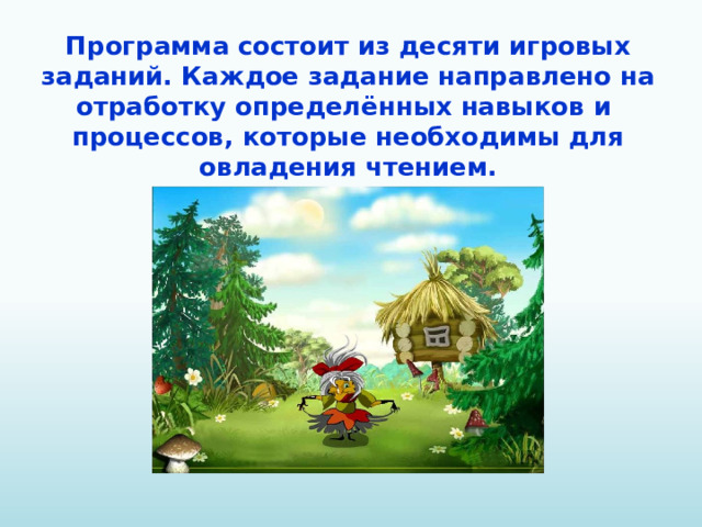 Программа состоит из десяти игровых заданий. Каждое задание направлено на отработку определённых навыков и процессов, которые необходимы для овладения чтением.