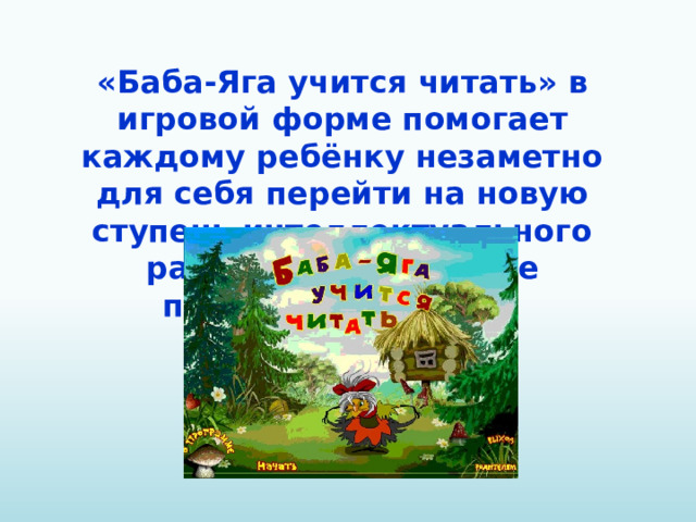 «Баба-Яга учится читать» в игровой форме помогает каждому ребёнку незаметно для себя перейти на новую ступень интеллектуального развития – овладение письменной речью.