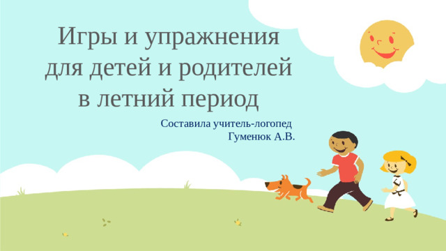 Игры и упражнения для детей и родителей в летний период Составила учитель-логопед Гуменюк А.В.