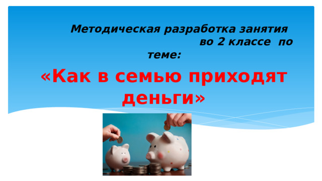 Методическая разработка занятия во 2 классе по теме: «Как в семью приходят деньги»