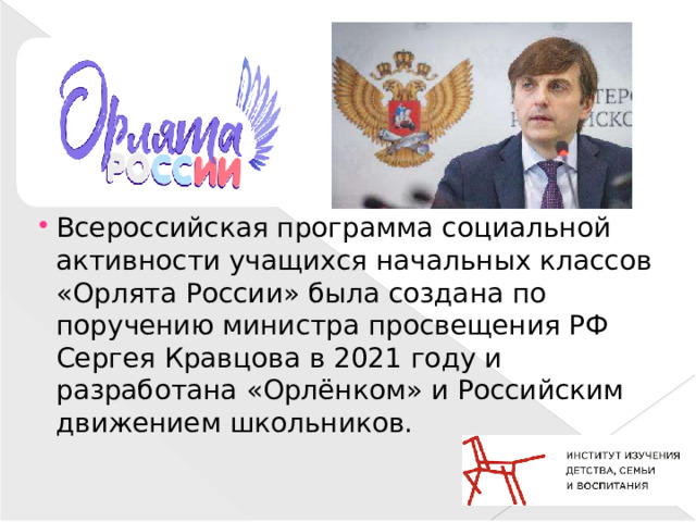 Всероссийская программа социальной активности учащихся начальных классов «Орлята России» была создана по поручению министра просвещения РФ Сергея Кравцова в 2021 году и разработана «Орлёнком» и Российским движением школьников.