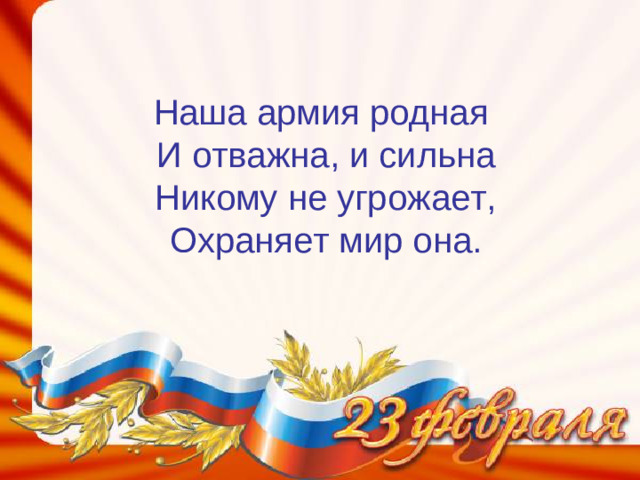 Наша армия родная  И отважна, и сильна  Никому не угрожает,  Охраняет мир она.