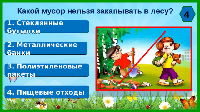 Какой мусор нельзя закапывать в лесу? 4 1. Стеклянные бутылки 2. Металлические банки 3. Полиэтиленовые пакеты 4. Пищевые отходы