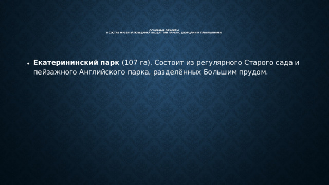Основные объекты  В состав музея-заповедника входят три парка с дворцами и павильонами: