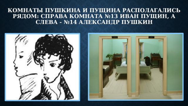 Комнаты Пушкина и Пущина располагались рядом: справа комната №13 Иван Пущин, а слева - №14 Александр Пушкин
