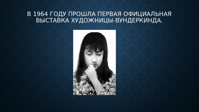 В 1964 году прошла первая официальная выставка художницы-вундеркинда.