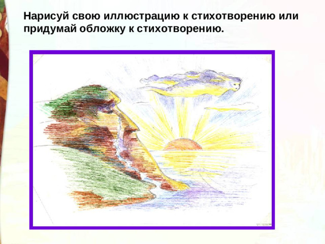 Нарисуй свою иллюстрацию к стихотворению или придумай обложку к стихотворению.