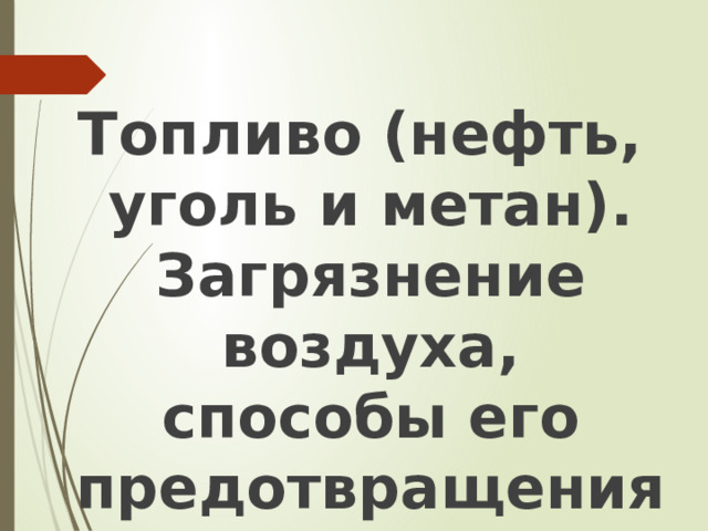   Топливо (нефть, уголь и метан). Загрязнение воздуха, способы его предотвращения