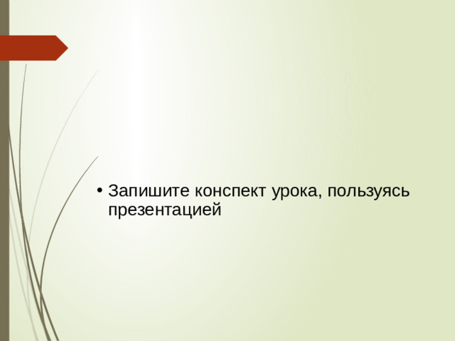 Запишите конспект урока, пользуясь презентацией
