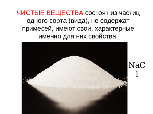 ЧИСТЫЕ ВЕЩЕСТВА состоят из частиц одного сорта (вида), не содержат примесей, имеют свои, характерные именно для них свойства. NaCl