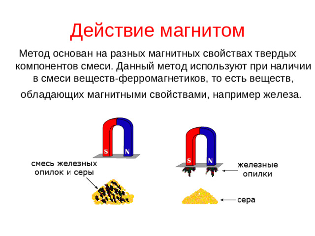 Действие магнитом Метод основан на разных магнитных свойствах твердых компонентов смеси. Данный метод используют при наличии в смеси веществ-ферромагнетиков, то есть веществ, обладающих магнитными свойствами, например железа.