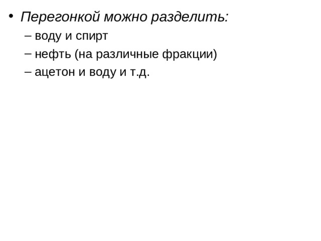 Перегонкой можно разделить: воду и спирт нефть (на различные фракции) ацетон и воду и т.д. воду и спирт нефть (на различные фракции) ацетон и воду и т.д.