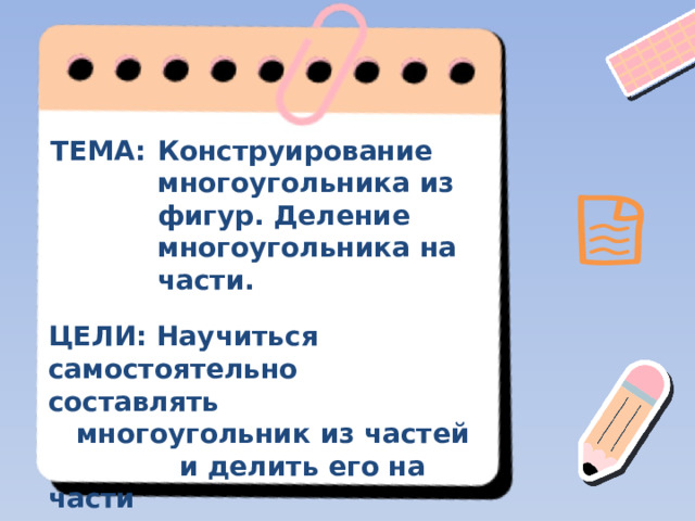 ТЕМА: Конструирование многоугольника из фигур. Деление многоугольника на части. ЦЕЛИ: Научиться самостоятельно составлять  многоугольник из частей  и делить его на части