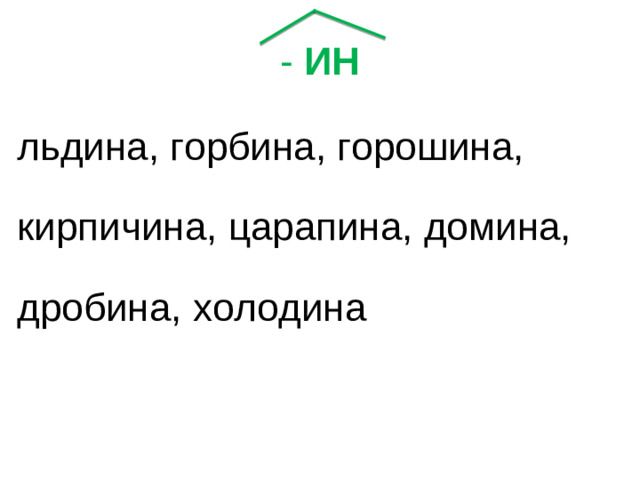- ИН льдина, горбина, горошина, кирпичина, царапина, домина, дробина, холодина