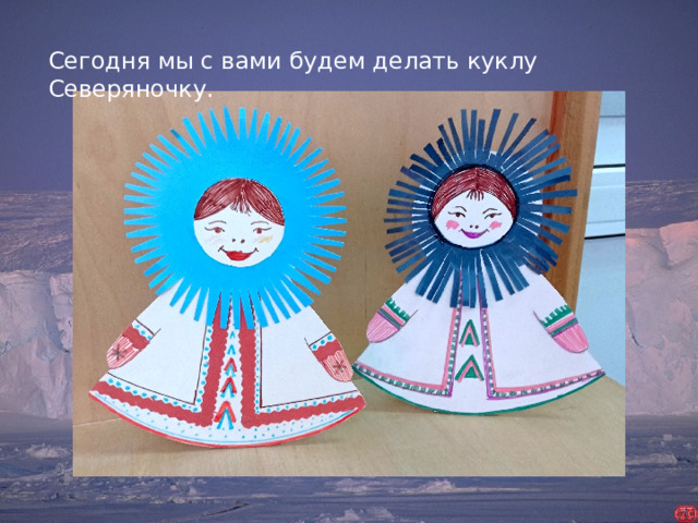 Сегодня мы с вами будем делать куклу Северяночку.