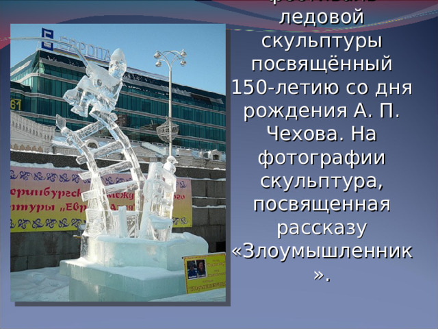 В Екатеринбурге прошел фестиваль ледовой скульптуры посвящённый 150-летию со дня рождения А. П. Чехова. На фотографии скульптура, посвященная рассказу «Злоумышленник».
