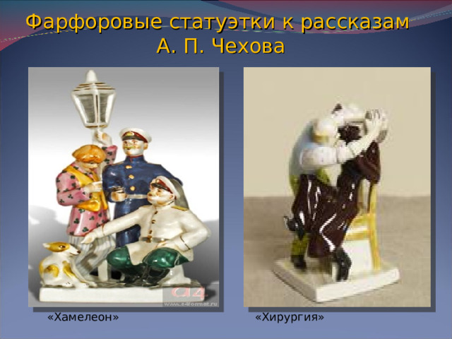 Фарфоровые статуэтки к рассказам  А. П. Чехова «Хамелеон» «Хирургия»