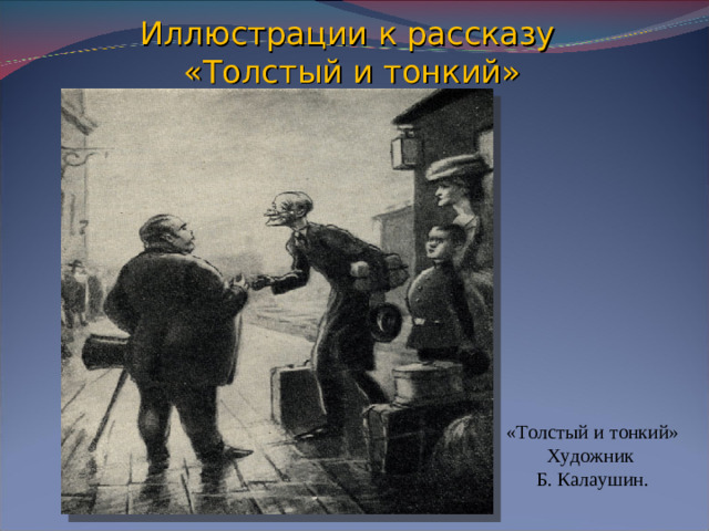 Иллюстрации к рассказу  «Толстый и тонкий» «Толстый и тонкий» Художник Б. Калаушин.