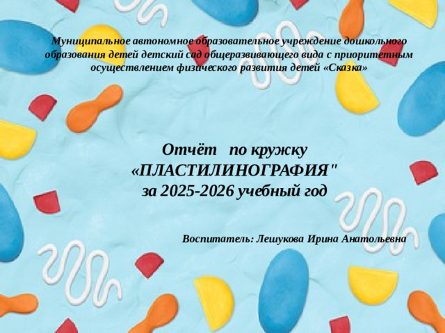 Муниципальное автономное образовательное учреждение дошкольного образования детей детский сад общеразвивающего вида с приоритетным осуществлением физического развития детей «Сказка» Отчёт по кружку «ПЛАСТИЛИНОГРАФИЯ