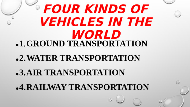 four kinds of vehicles in the world 1.  Ground transportation 2.  Water transportation 3.  Air transportation 4.  Railway transportation