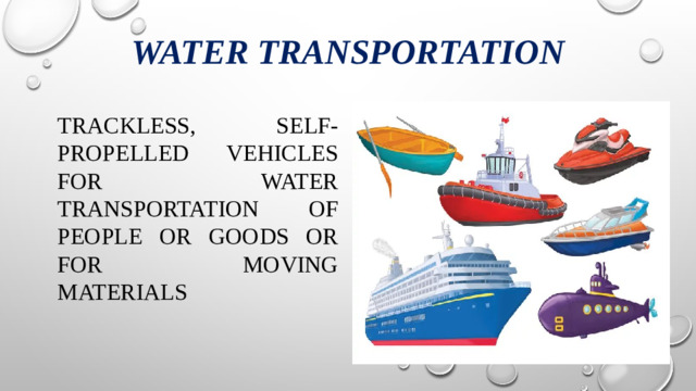 Water transportation trackless, self-propelled vehicles for water transportation of people or goods or for moving materials