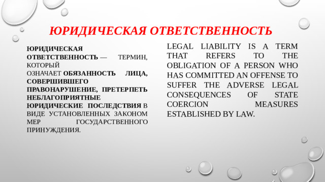 Юридическая ответственность Legal liability is a term that refers to the obligation of a person who has committed an offense to suffer the adverse legal consequences of state coercion measures established by law. Юридическая ответственность  — термин, который означает  обязанность лица, совершившего правонарушение, претерпеть неблагоприятные юридические последствия  в виде установленных законом мер государственного принуждения. 