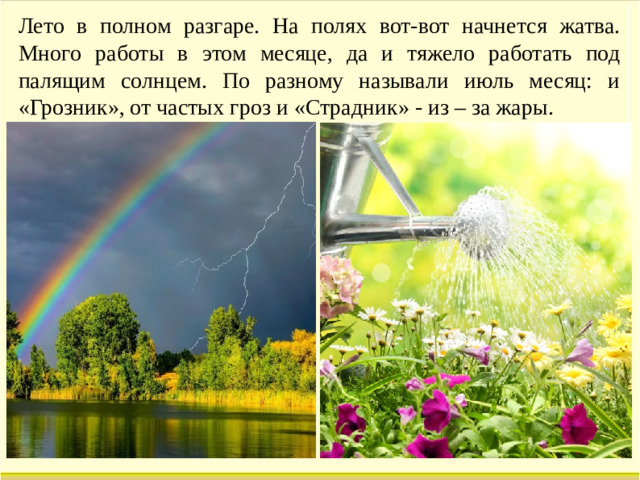 Лето в полном разгаре. На полях вот-вот начнется жатва. Много работы в этом месяце, да и тяжело работать под палящим солнцем. По разному называли июль месяц: и «Грозник», от частых гроз и «Страдник» - из – за жары.