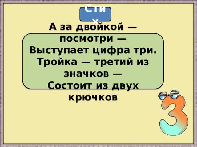 Стих А за двойкой — посмотри —  Выступает цифра три.  Тройка — третий из значков —  Состоит из двух крючков