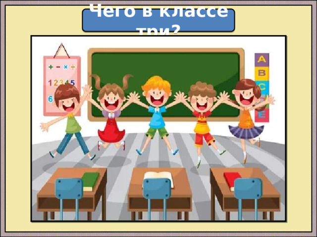 Чего в классе три?