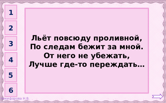 1 Дождь         Льёт повсюду проливной, По следам бежит за мной. От него не убежать, Лучше где-то переждать… 2 3 4 5 6