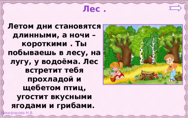 Лес . Летом дни становятся длинными, а ночи –короткими . Ты побываешь в лесу, на лугу, у водоёма. Лес встретит тебя прохладой и щебетом птиц, угостит вкусными ягодами и грибами.