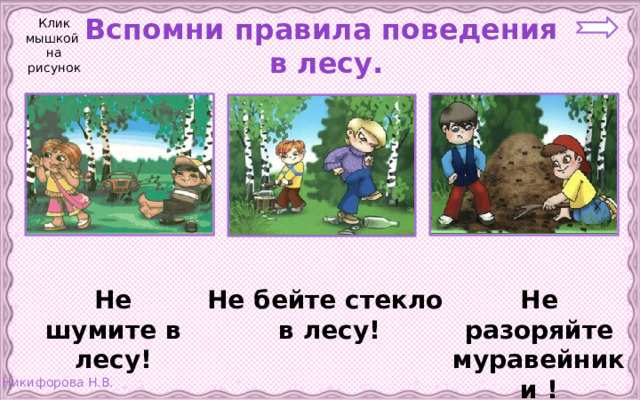 Клик мышкой на рисунок Вспомни правила поведения  в лесу. Не бейте стекло Не разоряйте муравейники ! Не шумите в лесу!  в лесу!
