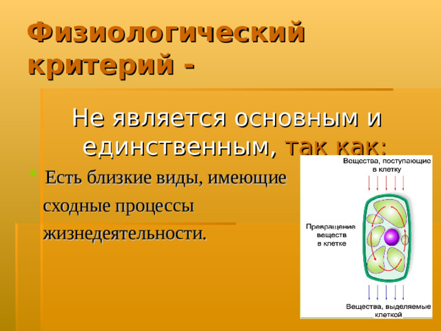 Физиологический критерий - Не является основным и единственным,  так как: Есть близкие виды, имеющие  сходные процессы  жизнедеятельности.