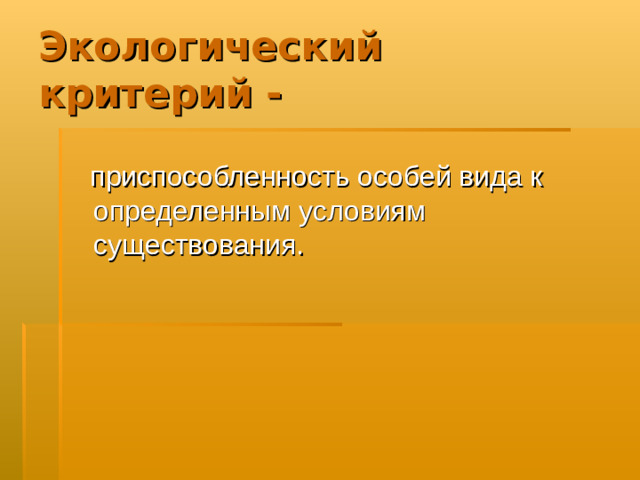 Экологический  критерий -  приспособленность особей вида к определенным условиям существования.