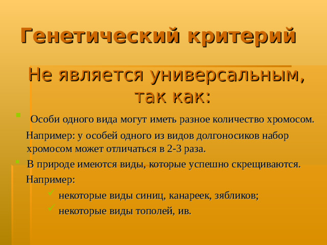 Генетический критерий Не является универсальным,  так как:  Особи одного вида могут иметь разное количество хромосом.  Например: у особей одного из видов долгоносиков набор хромосом может отличаться в 2-3 раза. В природе имеются виды, которые успешно скрещиваются.  Например: