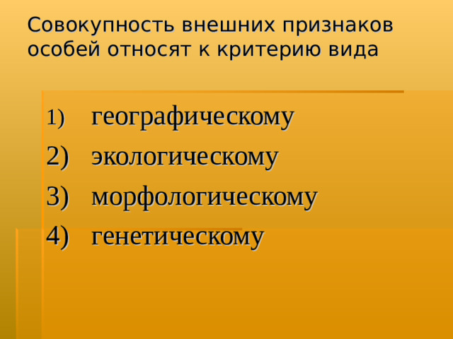 Совокупность внешних признаков особей относят к критерию вида   1)  географическому  2)  экологическому  3)  морфологическому  4)  генетическому