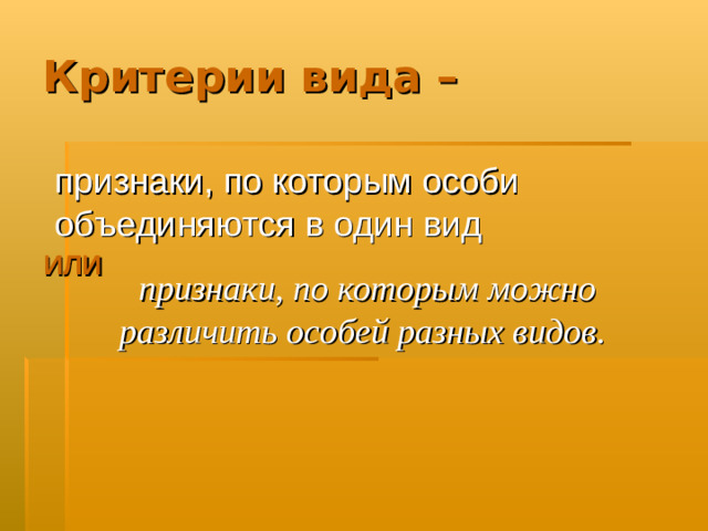 Критерии вида – признаки, по которым особи объединяются в один вид  признаки, по которым можно различить особей разных видов. ИЛИ