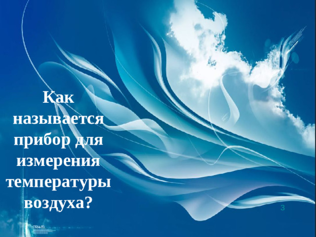 Как называется прибор для измерения температуры воздуха? 3