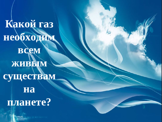 Какой газ необходим всем живым существам на планете? 3