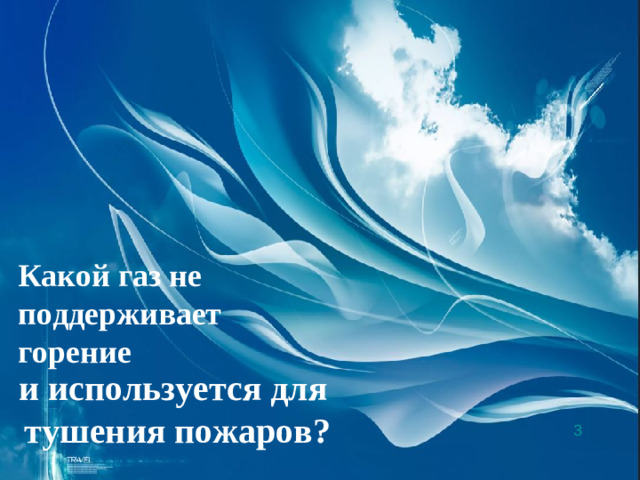 Какой газ не поддерживает горение и используется для тушения пожаров? 3