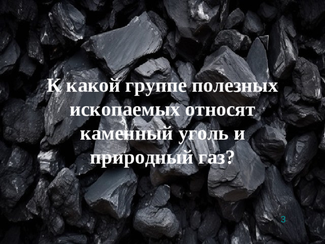 3 К какой группе полезных ископаемых относят каменный уголь и природный газ?