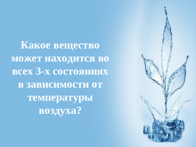 Какое вещество может находится во всех 3-х состояниях в зависимости от температуры воздуха? 3