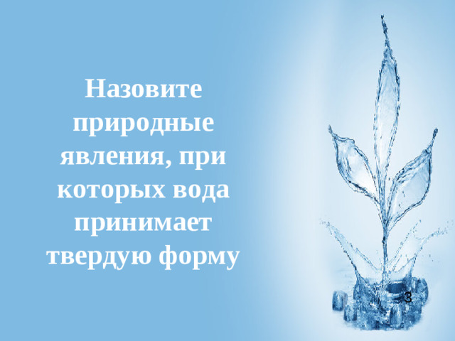 Назовите природные явления, при которых вода принимает твердую форму 3