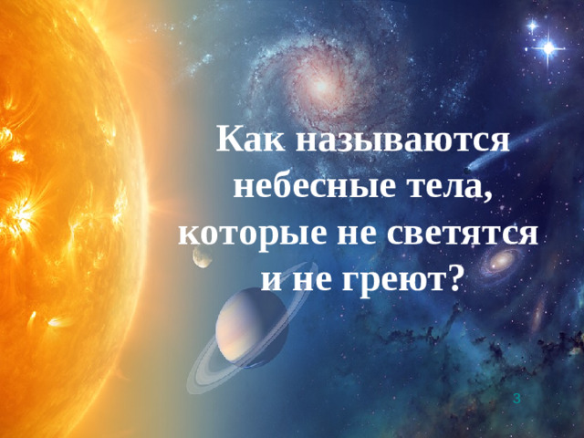 Как называются небесные тела, которые не светятся и не греют? 3