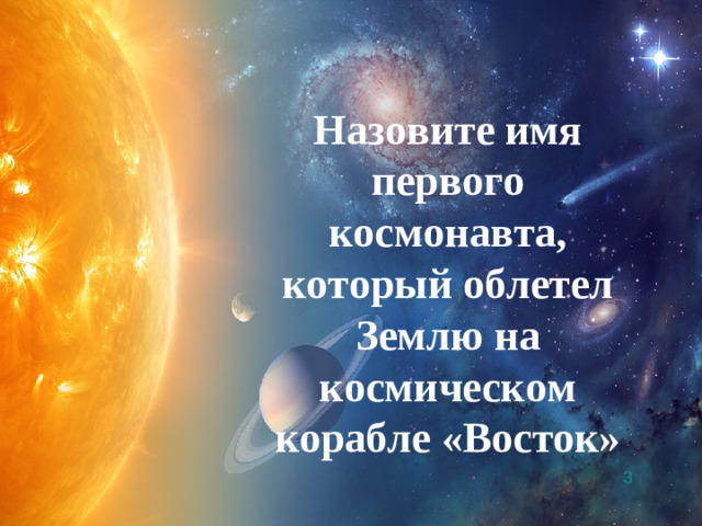 Назовите имя первого космонавта, который облетел Землю на космическом корабле «Восток»  3