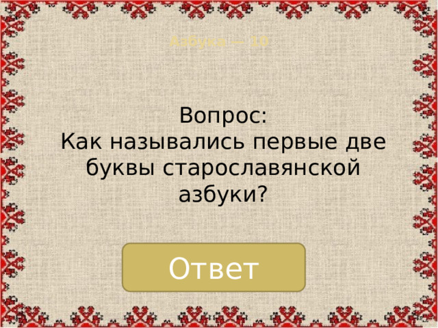 Азбука — 10   Вопрос: Как назывались первые две буквы старославянской азбуки? Ответ